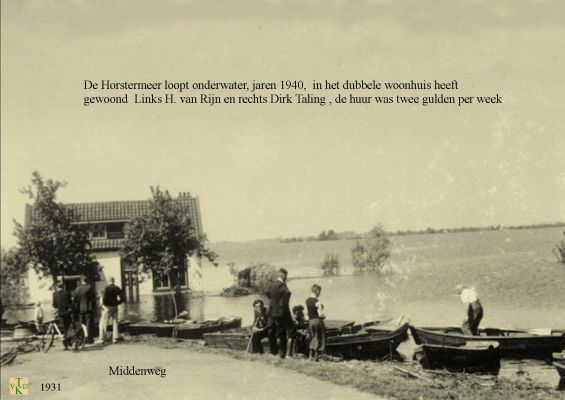 1931 Horstermeer onder water  
In het blokje van twee woonde Herman v. Rijn en Links                           Dirk Taling Rechts. De huur was toen twee gulden per week.

